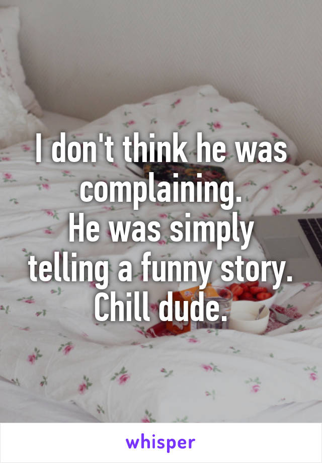 I don't think he was complaining.
He was simply telling a funny story.
Chill dude.