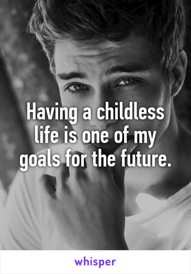 Having a childless life is one of my goals for the future.