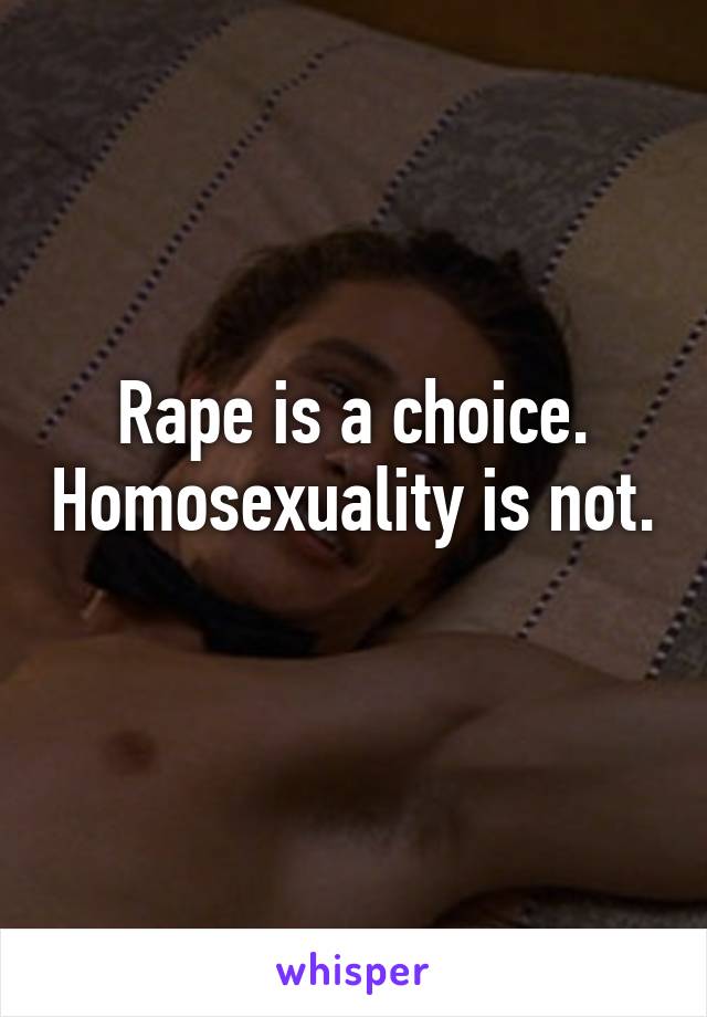 Rape is a choice. Homosexuality is not. 