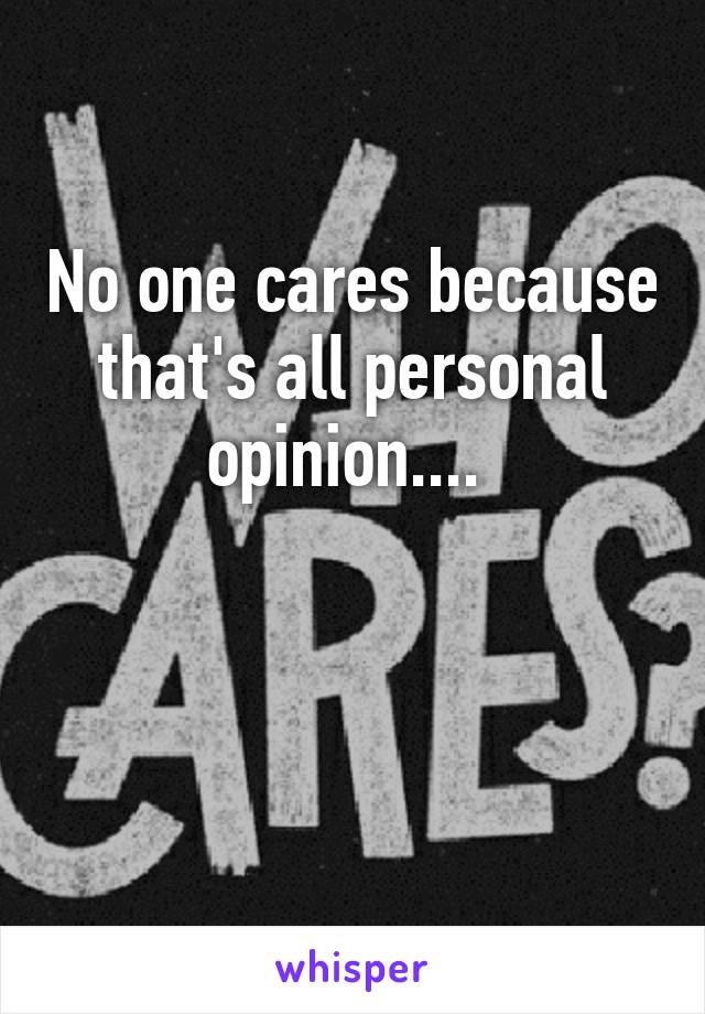 No one cares because that's all personal opinion.... 


