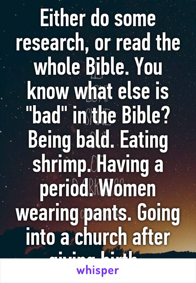 Either do some research, or read the whole Bible. You know what else is "bad" in the Bible? Being bald. Eating shrimp. Having a period. Women wearing pants. Going into a church after giving birth. 