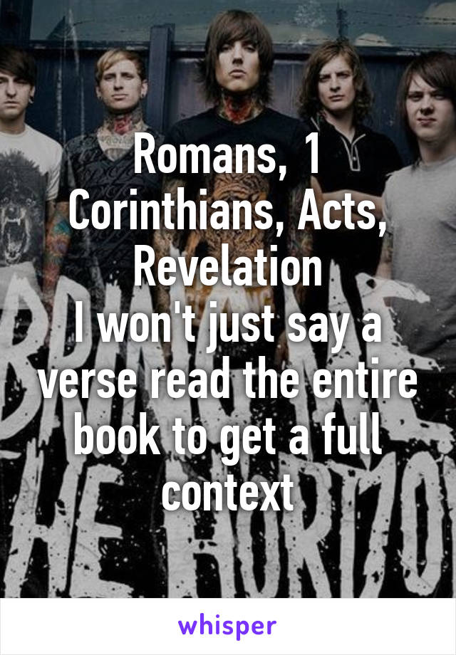 Romans, 1 Corinthians, Acts, Revelation
I won't just say a verse read the entire book to get a full context