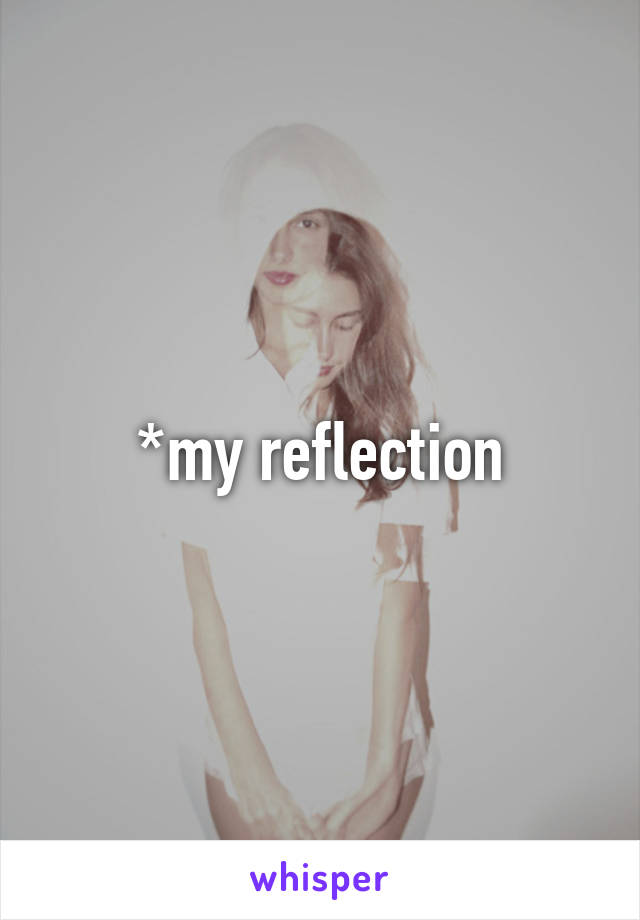 *my reflection