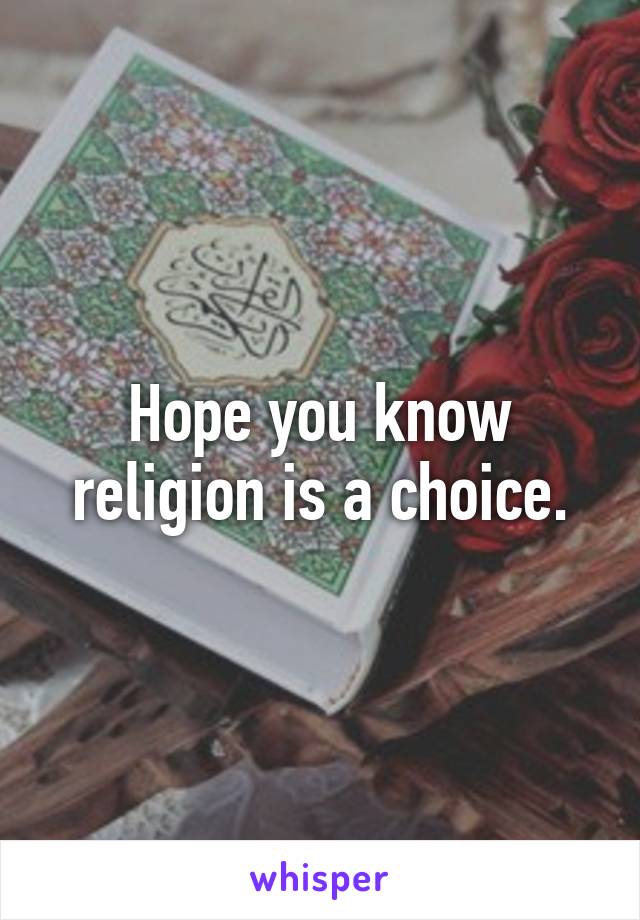 Hope you know religion is a choice.