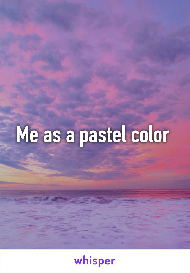 Me as a pastel color 