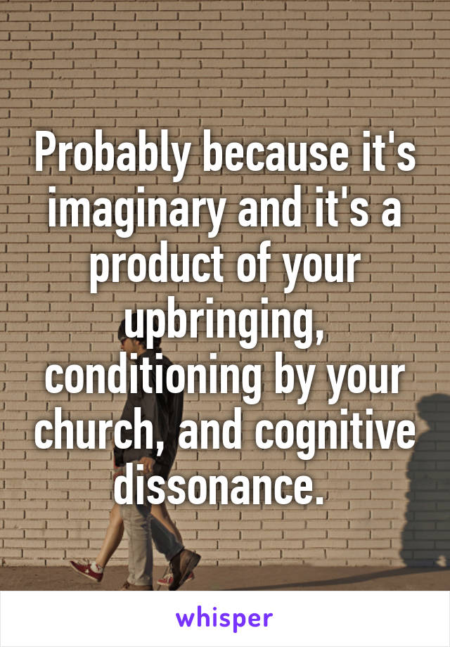 Probably because it's imaginary and it's a product of your upbringing, conditioning by your church, and cognitive dissonance. 