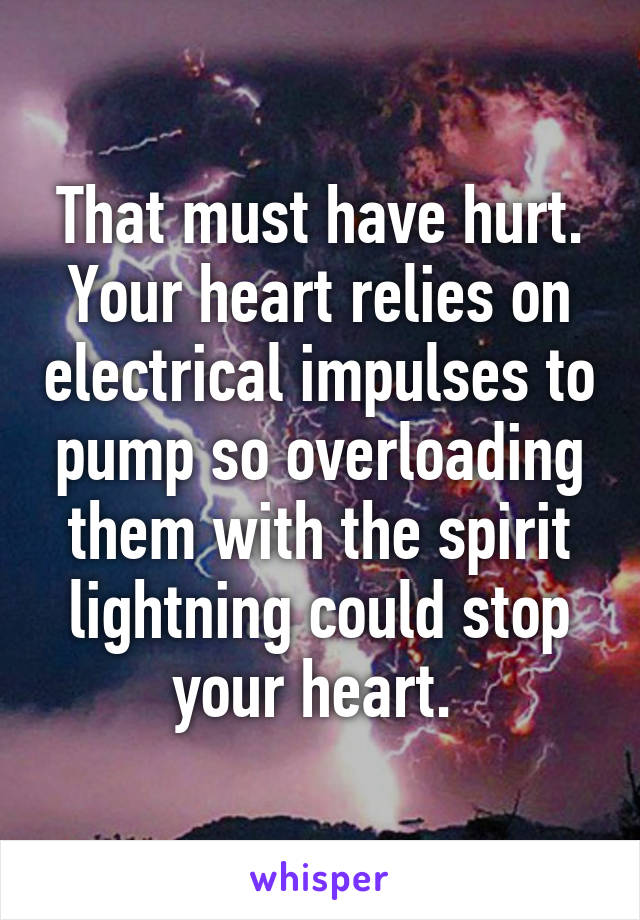 That must have hurt. Your heart relies on electrical impulses to pump so overloading them with the spirit lightning could stop your heart. 