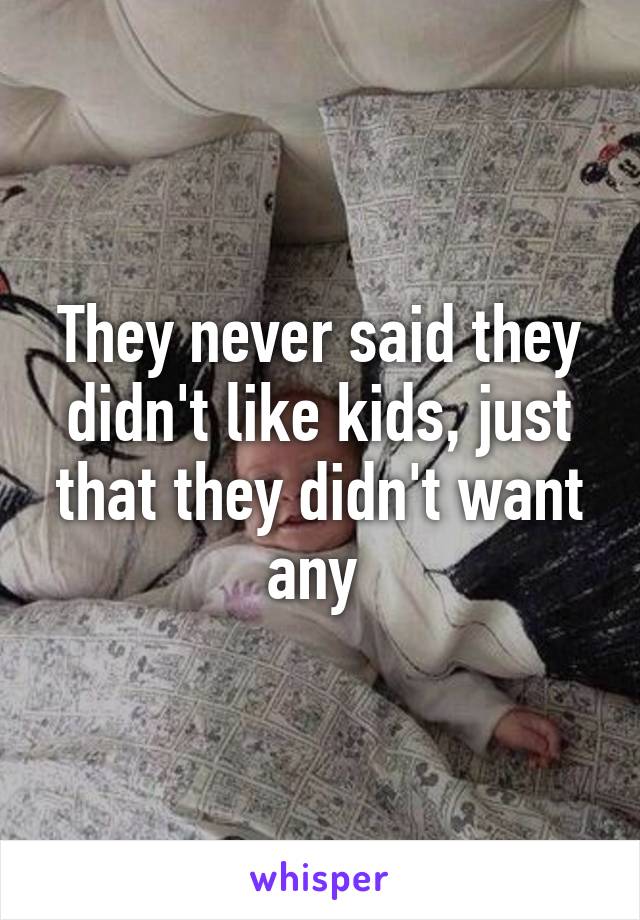 They never said they didn't like kids, just that they didn't want any 