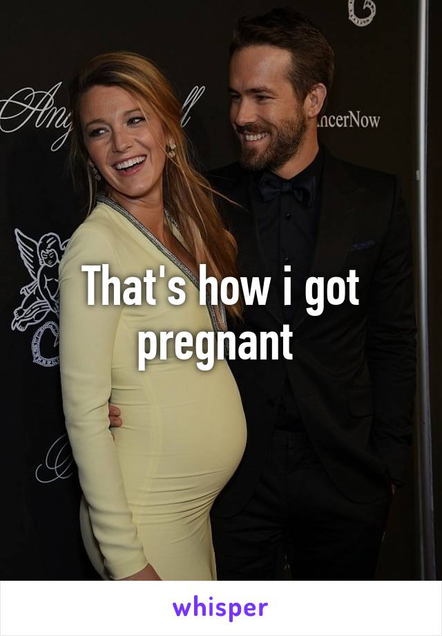 That's how i got pregnant 