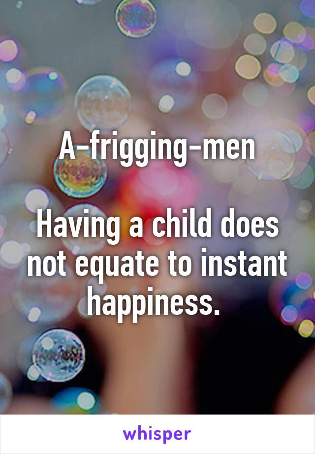 A-frigging-men

Having a child does not equate to instant happiness. 