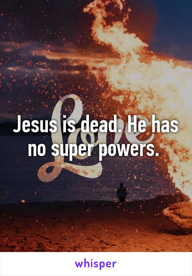 Jesus is dead. He has no super powers. 