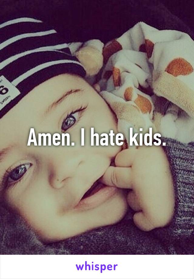 Amen. I hate kids.