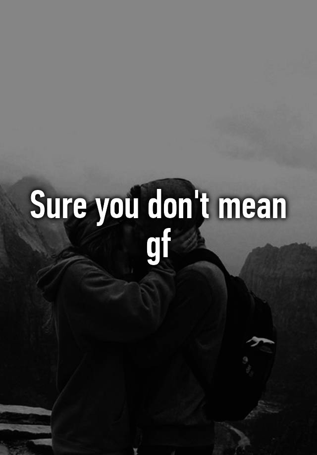 sure-you-don-t-mean-gf