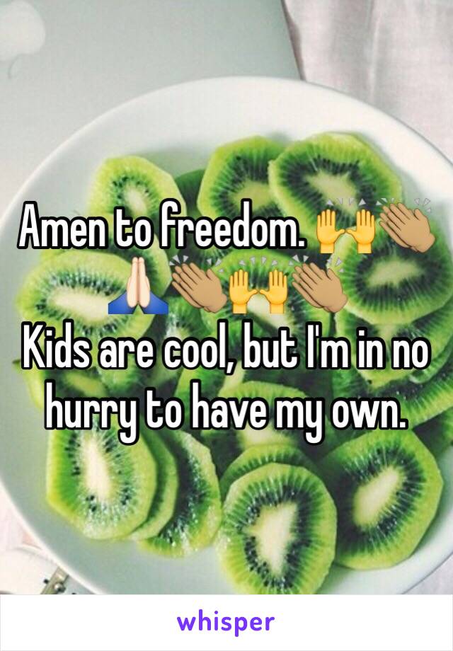 Amen to freedom. 🙌👏🏽🙏🏻👏🏽🙌👏🏽
Kids are cool, but I'm in no hurry to have my own. 