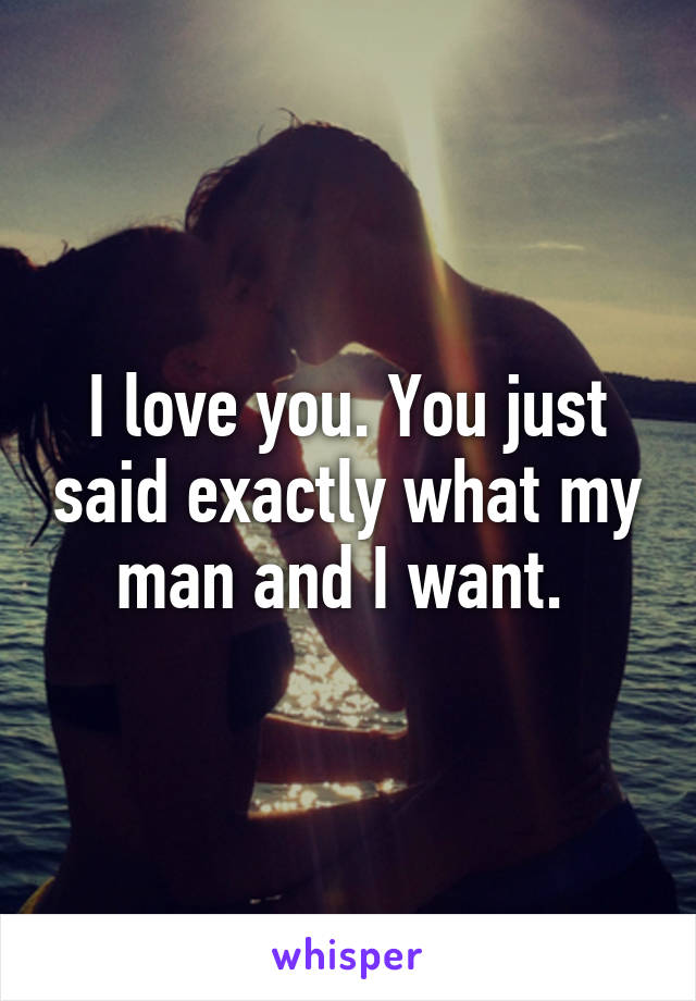 I love you. You just said exactly what my man and I want. 