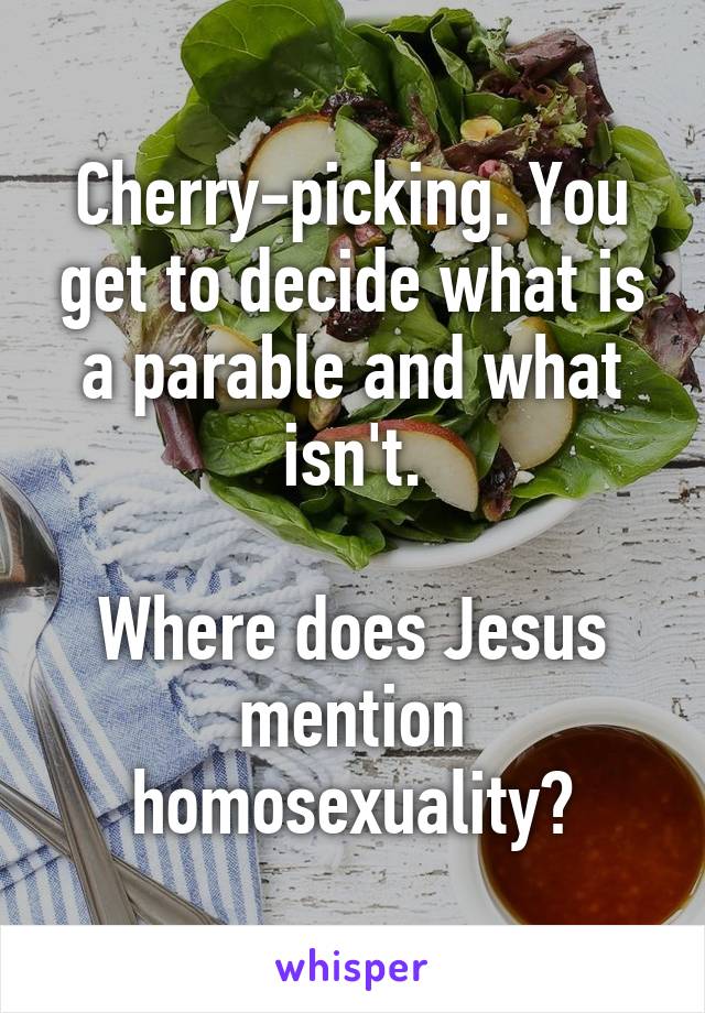 Cherry-picking. You get to decide what is a parable and what isn't.

Where does Jesus mention homosexuality?