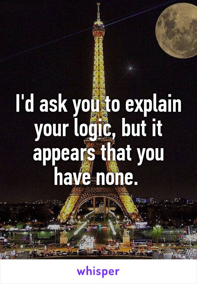 I'd ask you to explain your logic, but it appears that you have none. 