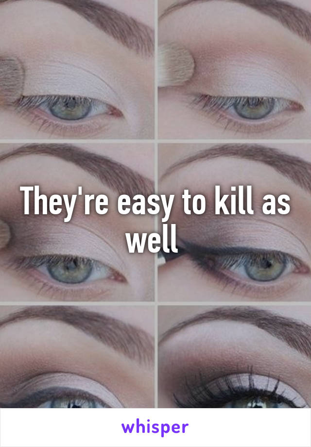 They're easy to kill as well 