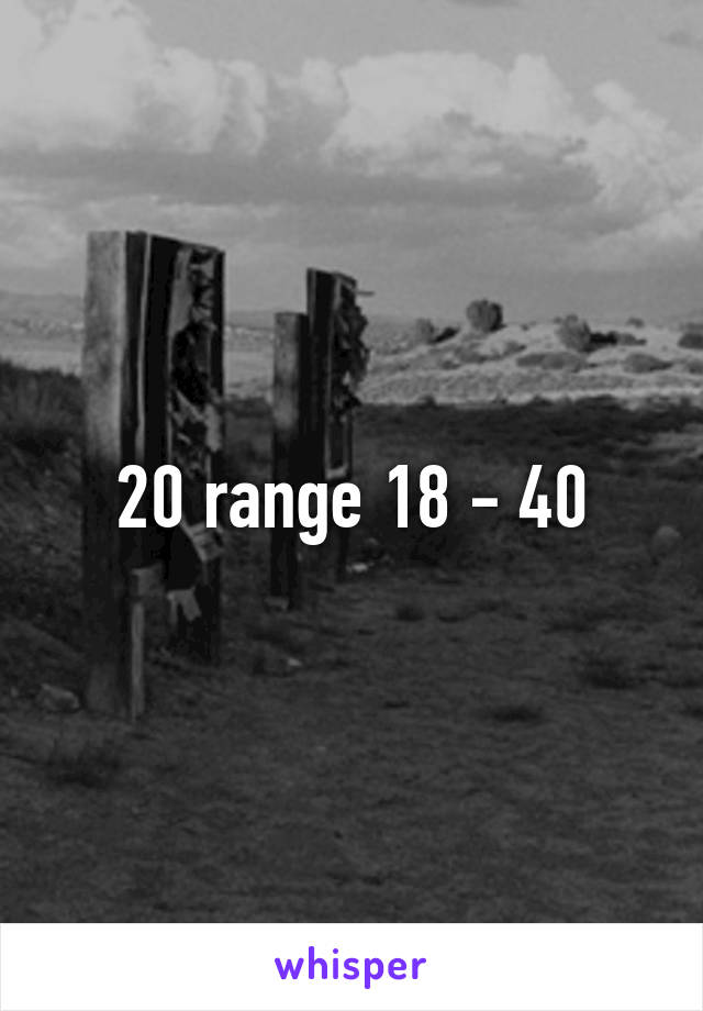 20 range 18 - 40