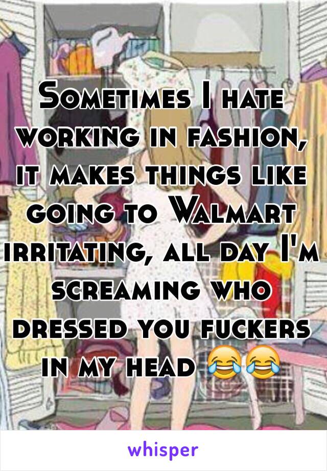 Sometimes I hate working in fashion, it makes things like going to Walmart irritating, all day I'm screaming who dressed you fuckers in my head 😂😂