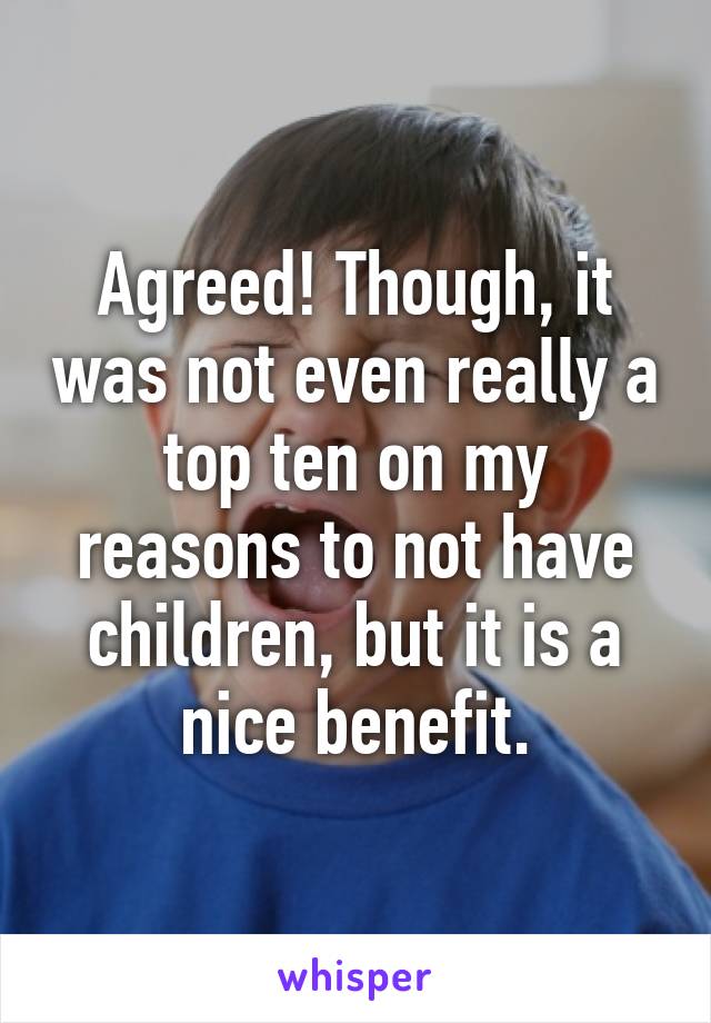 Agreed! Though, it was not even really a top ten on my reasons to not have children, but it is a nice benefit.