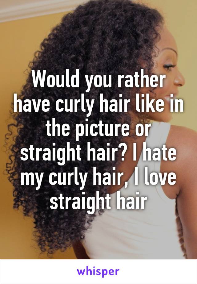 Would you rather have curly hair like in the picture or straight hair? I hate my curly hair, I love straight hair