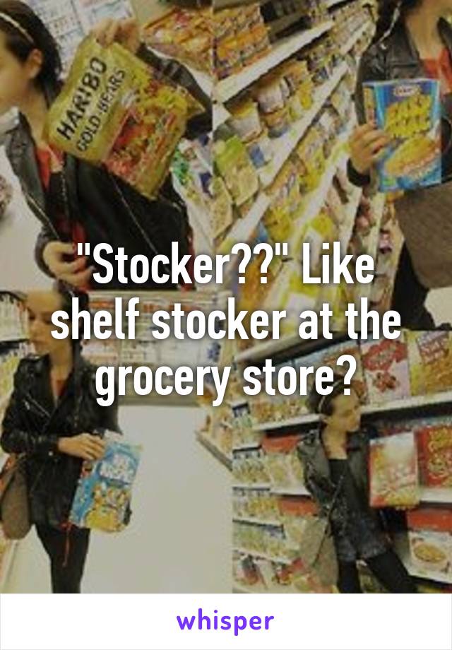 "Stocker??" Like shelf stocker at the grocery store?