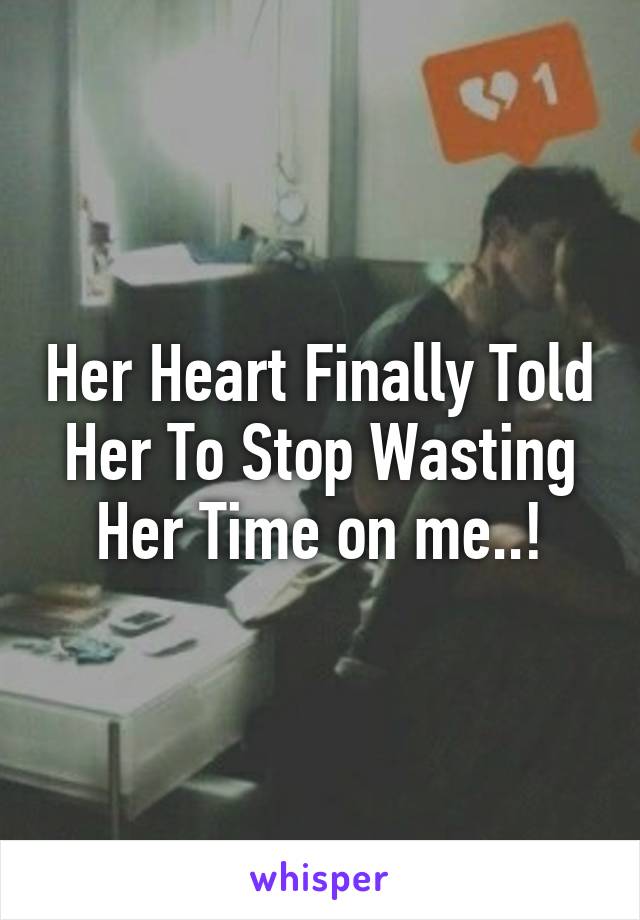 Her Heart Finally Told Her To Stop Wasting Her Time on me..!