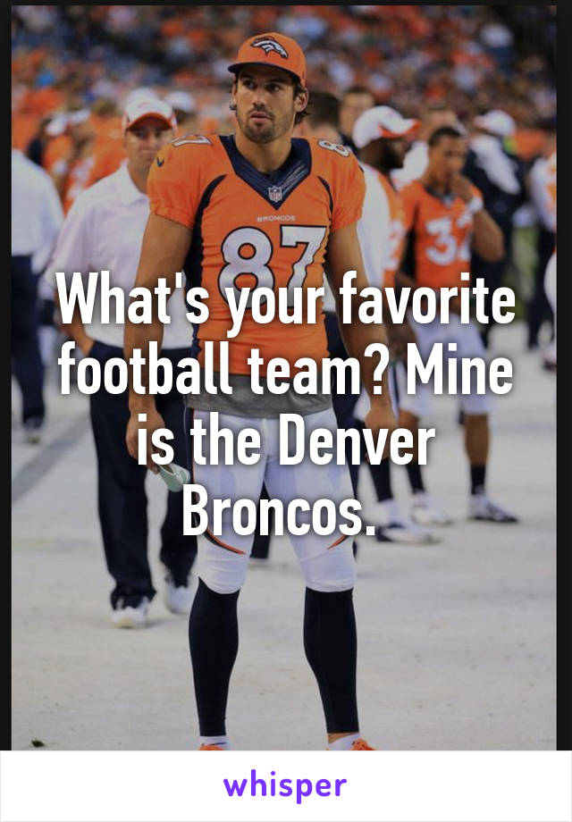 What's your favorite football team? Mine is the Denver Broncos. 