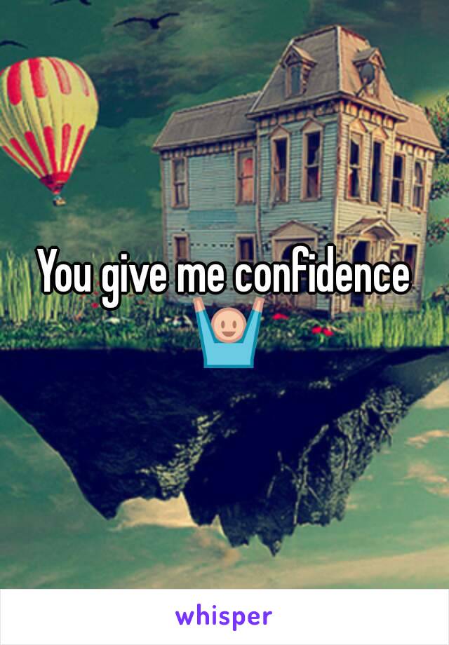 You give me confidence 🙌