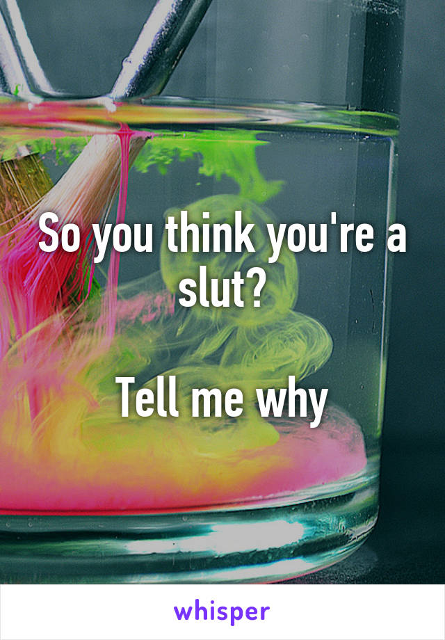So you think you're a slut?

Tell me why