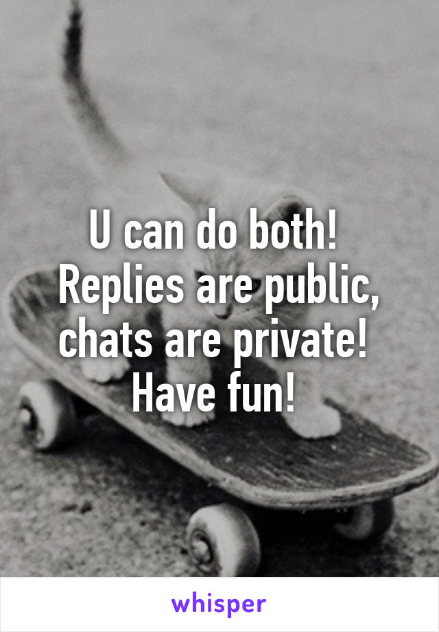 U can do both! 
Replies are public, chats are private! 
Have fun! 