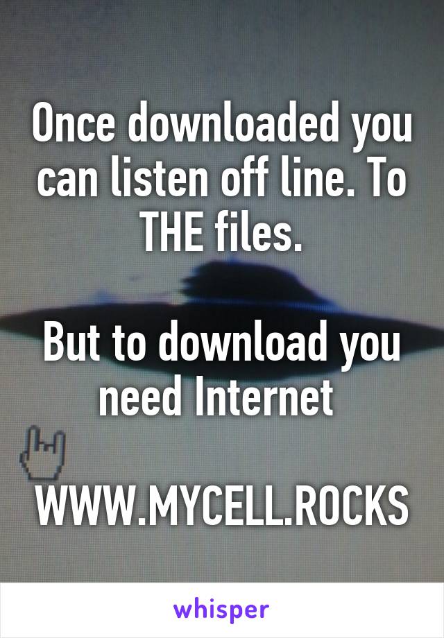 Once downloaded you can listen off line. To THE files.

But to download you need Internet 

WWW.MYCELL.ROCKS
