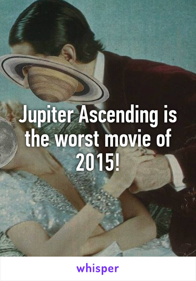 Jupiter Ascending is the worst movie of 2015!