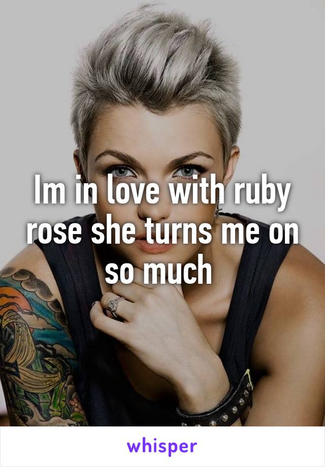 Im in love with ruby rose she turns me on so much 