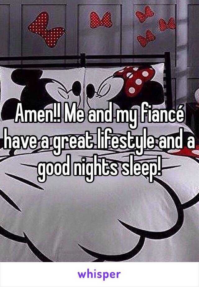 Amen!! Me and my fiancé have a great lifestyle and a good nights sleep!