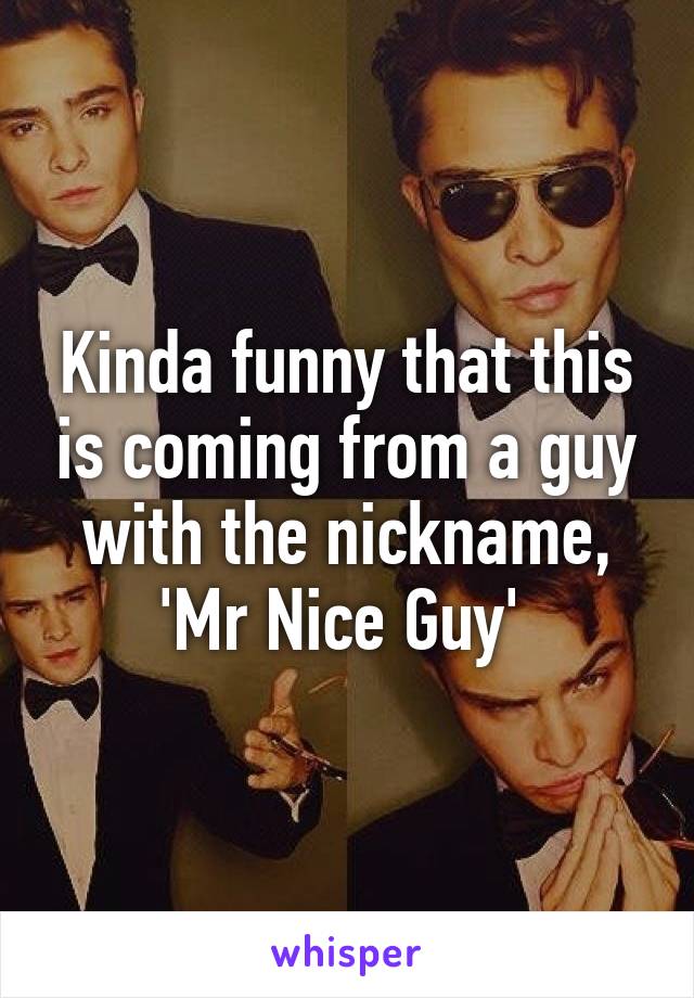 Kinda funny that this is coming from a guy with the nickname, 'Mr Nice Guy' 