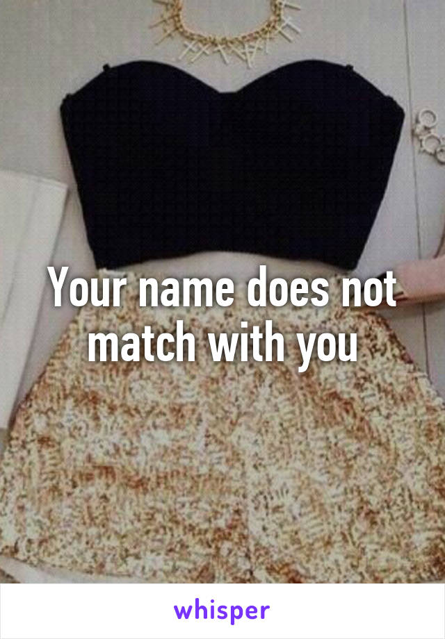 Your name does not match with you