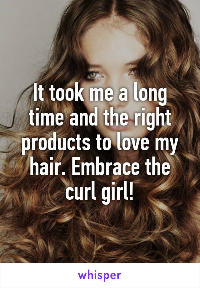 It took me a long time and the right products to love my hair. Embrace the curl girl!