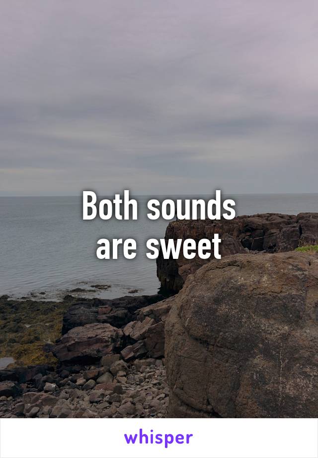 Both sounds
are sweet