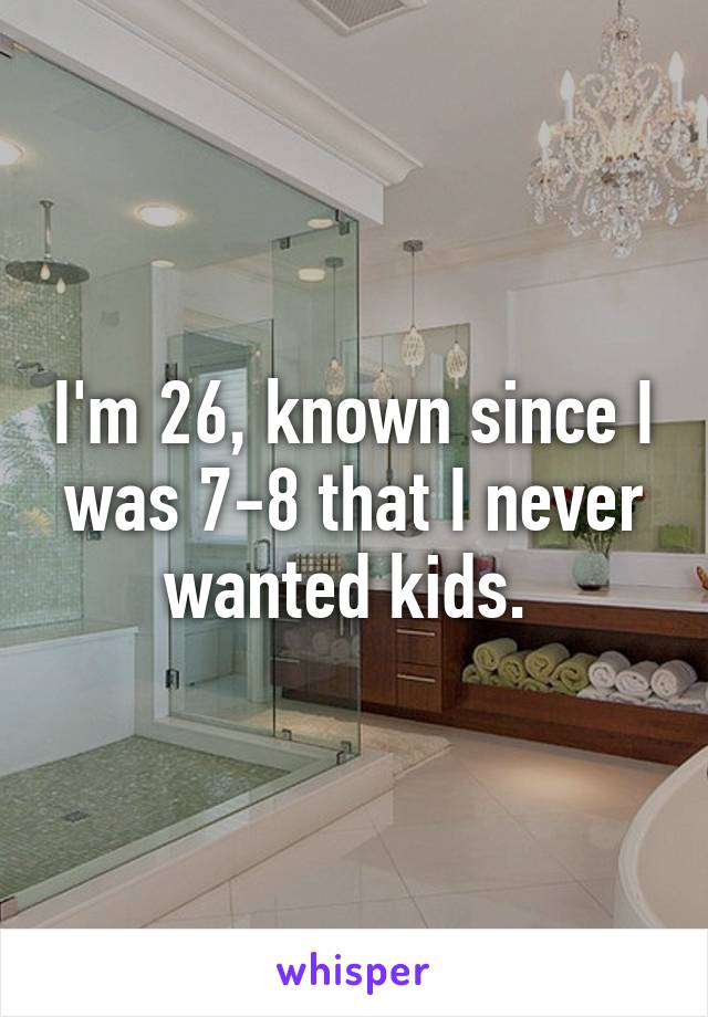I'm 26, known since I was 7-8 that I never wanted kids. 