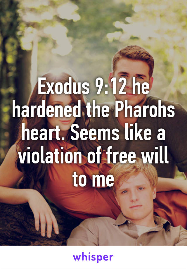 Exodus 9:12 he hardened the Pharohs heart. Seems like a violation of free will to me