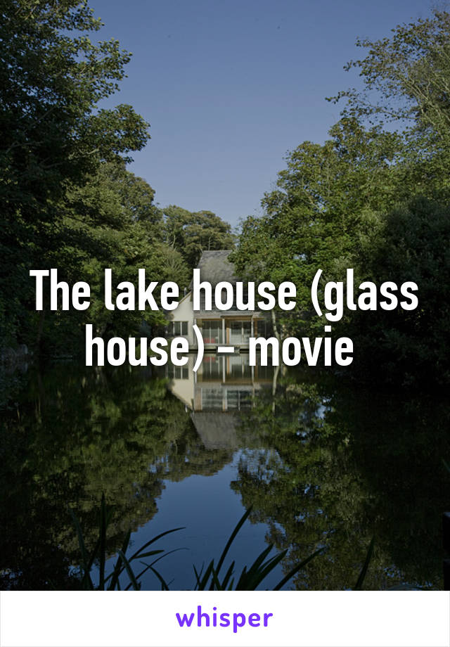 The lake house (glass house) - movie 