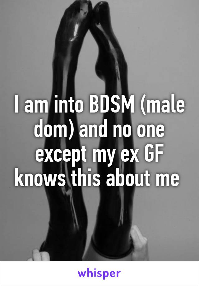I am into BDSM (male dom) and no one except my ex GF knows this about me 