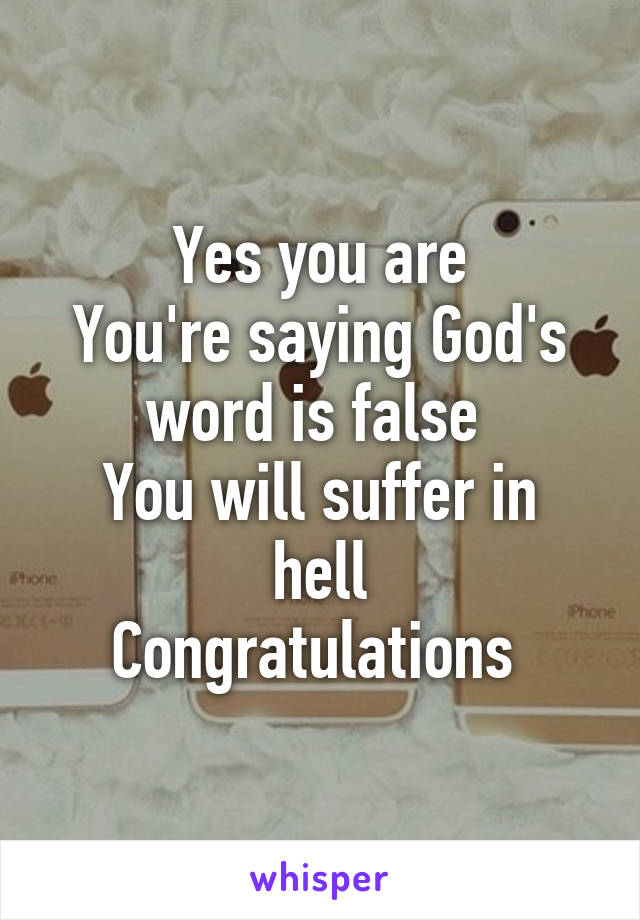 Yes you are
You're saying God's word is false 
You will suffer in hell
Congratulations 