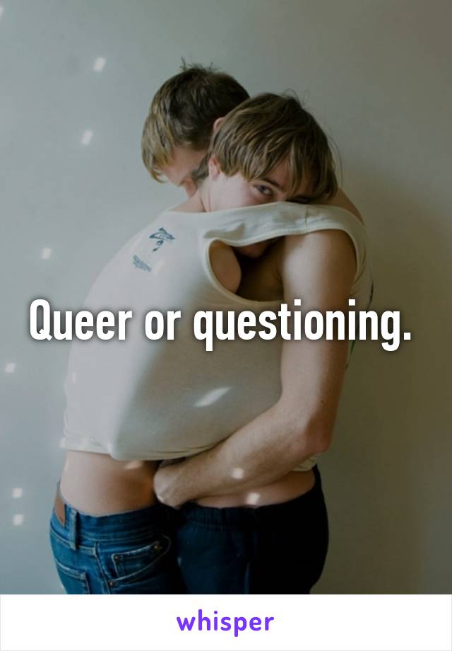 Queer or questioning. 