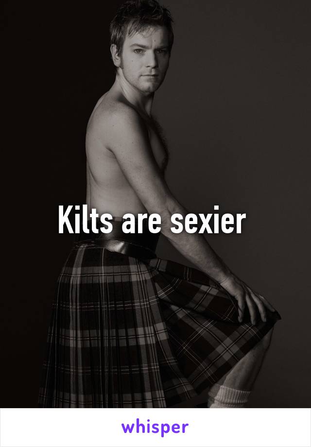 Kilts are sexier 