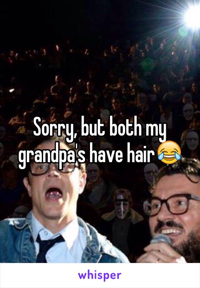 Sorry, but both my grandpa's have hair😂