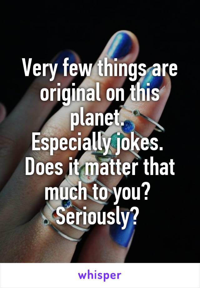 Very few things are original on this planet. 
Especially jokes. 
Does it matter that much to you? 
Seriously? 