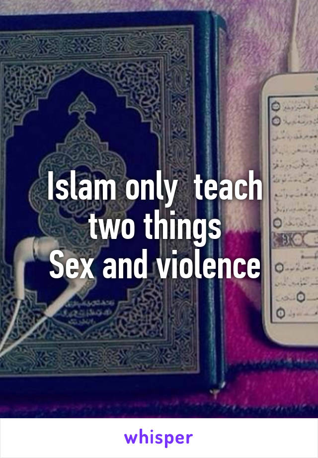Islam only  teach  two things 
Sex and violence 
